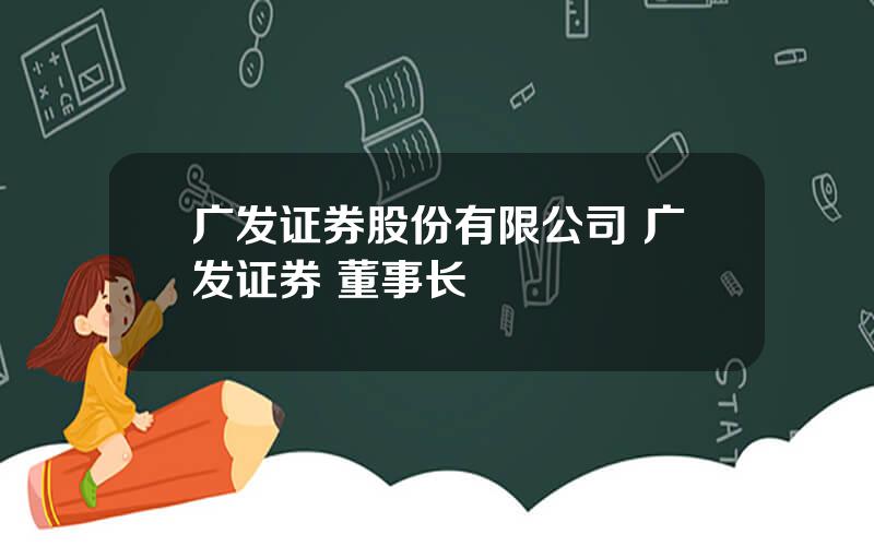 广发证券股份有限公司 广发证券 董事长